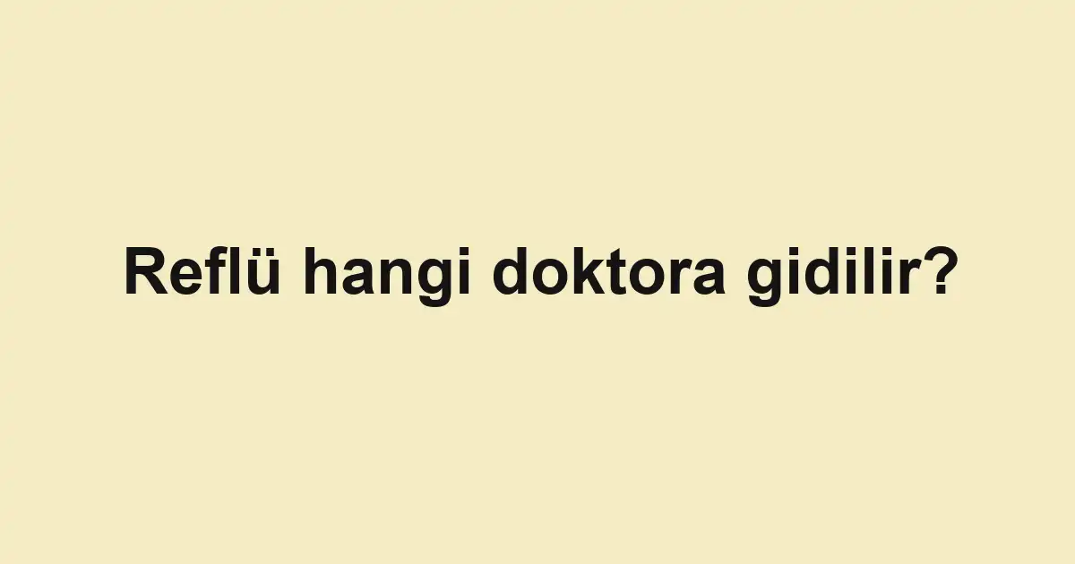 Reflü hangi doktora gidilir?